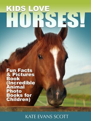 Kids Love Horses! : Fun Facts & Picture Book (Incredible Animal Photo Books for Children) by Kate Evans Scott