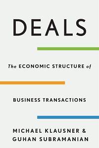 Deals: The Economic Structure of Business Transactions by Michael Klausner, Guhan Subramanian