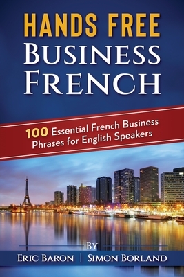 Hands Free Business French: 100 Essential French Business Phrases for English Speakers by Simon Borland, Eric Baron