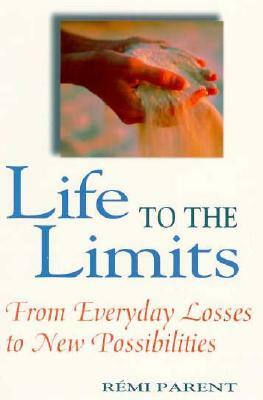 Life to the Limits: From Everyday Losses to New Possibilities by Remi Parent