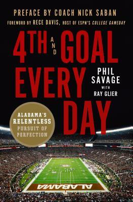 4th and Goal Every Day: Alabama's Relentless Pursuit of Perfection by Ray Glier, Phil Savage