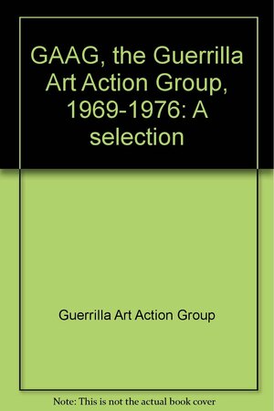 Gaag, the Guerrilla Art Action Group, 1969-1976: A Selection by Guerrilla Art Action Group, Jon Hendricks, Jean Toche