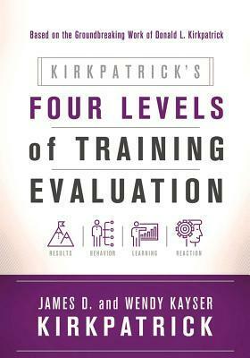 Kirkpatrick's Four Levels of Training Evaluation by Wendy Kayser Kirkpatrick, James D. Kirkpatrick