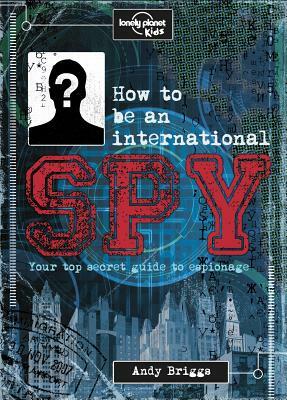 How to Be an International Spy: Your Training Manual, Should You Choose to Accept It by Andy Briggs