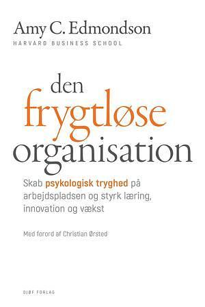 Den frygtløse organisation: skab psykologisk tryghed og styrk læring, innovation og vækst by Amy C. Edmondson, Amy C. Edmondson