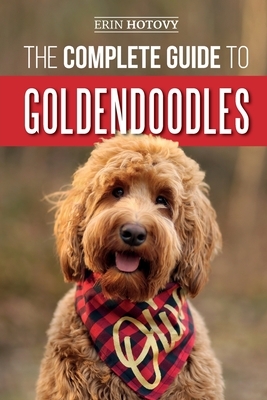 The Complete Guide to Goldendoodles: How to Find, Train, Feed, Groom, and Love Your New Goldendoodle Puppy by Erin Hotovy