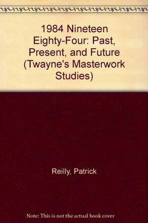 Nineteen Eighty-Four: Past, Present, and Future by Patrick Reilly