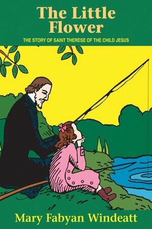 The Little Flower: The Story of St. Therese of the Child Jesus by Mary Fabyan Windeatt