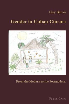 Gender in Cuban Cinema: From the Modern to the Postmodern by Guy Baron