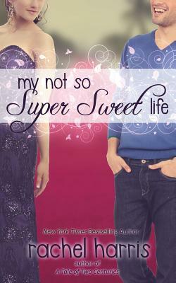 My Not So Super Sweet Life by Rachel Harris