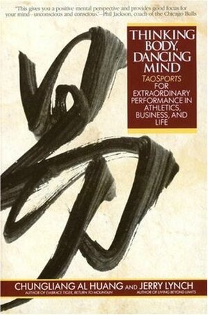 Thinking Body, Dancing Mind: Taosports for Extraordinary Performance in Athletics, Business, and Life by Chungliang Al Huang, Jerry Lynch
