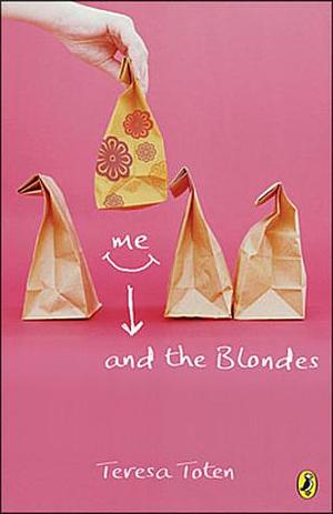 Me and the Blondes by Teresa Toten, Teresa Toten