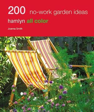 200 No-Work Garden Ideas: Hamlyn All Color by Joanna Smith