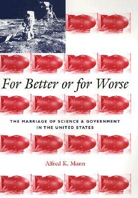 For Better or for Worse: The Marriage of Science and Government in the United States by Alfred Mann