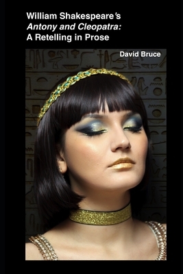 William Shakespeare's "Antony and Cleopatra": A Retelling in Prose by David Bruce