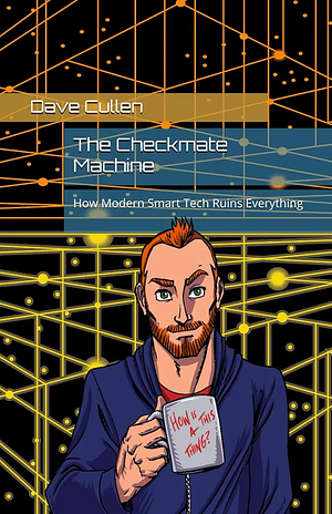 The Checkmate Machine: How Modern Smart Tech Ruins Everything  by Dave Cullen