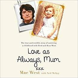 Love as Always, Mum xxx: The true and terrible story of surviving a childhood with Fred and Rose West by Mae West