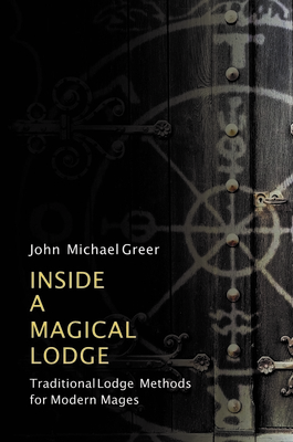 Inside a Magical Lodge: Traditional Lodge Methods for Modern Mages by John Michael Greer