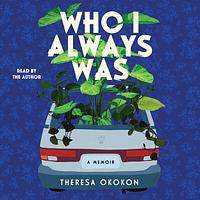 Who I Always Was: A Memoir by Theresa Okokon