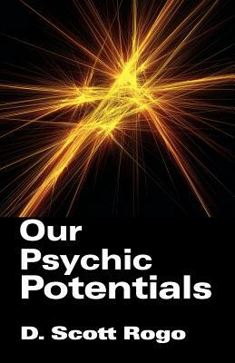 Our Psychic Potentials by D. Scott Rogo