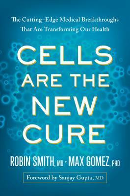 Cells Are the New Cure: The Cutting-Edge Medical Breakthroughs That Are Transforming Our Health by Max Gómez, Robin L. Smith