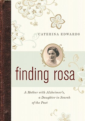Finding Rosa: A Mother with Alzheimera's, a Daughter in Search of the Past by Caterina Edwards