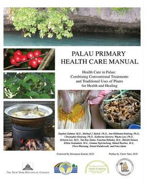 Palau Primary Health Care Manual: Health Care in Palau: Combining Conventional Treatments and Traditional Uses of Plants for Health and Healing by Michael J. Balick, Christopher Kitalong, Ann Hillmann Kitalong
