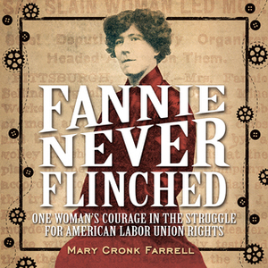 Fannie Never Flinched: One Woman's Courage in the Struggle for American Labor Union Rights by Mary Cronk Farrell (she/her)
