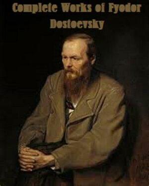 Complete Works of Fyodor Dostoevsky: The Brother's Karamazov, The Idiot, The Grand Inquisitor, and More by Fyodor Dostoevsky