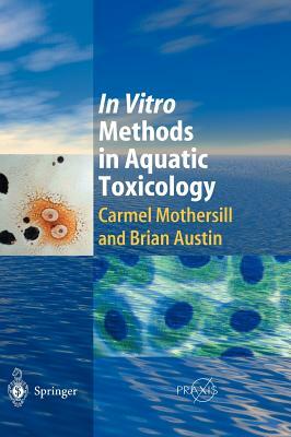 In Vitro Methods in Aquatic Ecotoxicology by Carmel Mothersill, Brian Austin