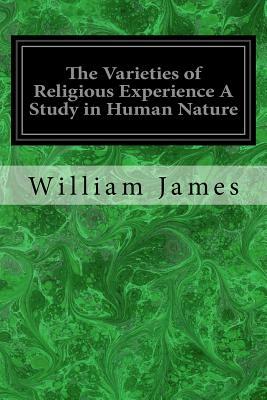 The Varieties of Religious Experience A Study in Human Nature: Being the Gifford Lectures on Natural Religion Delivered at Edinburgh in 1901-1902 by William James