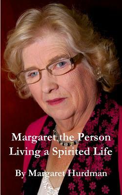 Margaret The Person: Living a Spirited Life by Margaret Hurdman