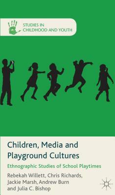 Children, Media and Playground Cultures: Ethnographic Studies of School Playtimes by Chris Richards, Jackie Marsh, Rebekah Willett, Julia C. Bishop, Andrew Burn