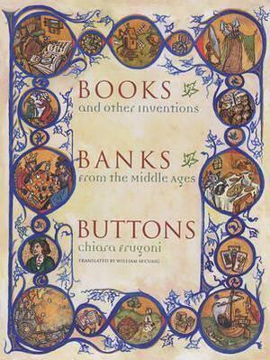 Books, Banks, Buttons: And Other Inventions from the Middle Ages by Chiara Frugoni