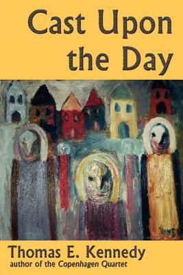 Cast Upon the Day by Thomas E. Kennedy