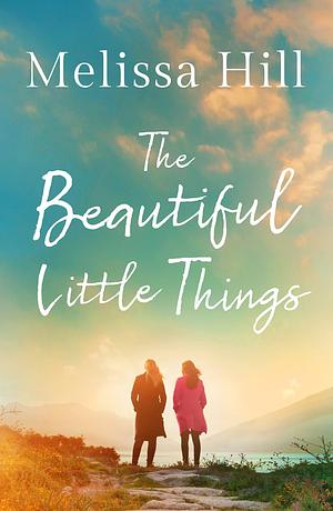 The Beautiful Little Things by Melissa Hill, Melissa Hill