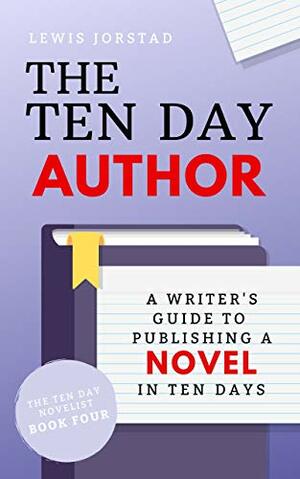 The Ten Day Author: A Writer's Guide to Publishing a Novel in Ten Days by Lewis Jorstad