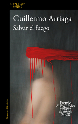 Salvar El Fuego (Premio Alfaguara 2020) / Saving the Fire by Guillermo Arriaga