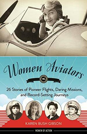 Women Aviators: 26 Stories of Pioneer Flights, Daring Missions, and Record-Setting Journeys by Karen Bush Gibson