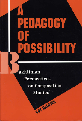 A Pedagogy of Possibility: Bakhtinian Perspectives on Composition Studies by Kay Halasek