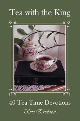 Tea with the King: 40 Teatime Devotions by Sue Erickson