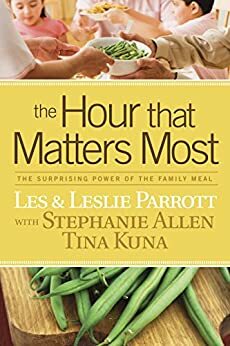 The Hour that Matters Most: The Surprising Power of the Family Meal by Les Parrott III, Tina Kuna, Stephanie Allen