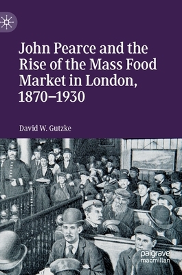 John Pearce and the Rise of the Mass Food Market in London, 1870-1930 by David W. Gutzke