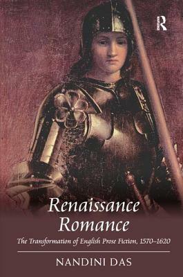 Renaissance Romance: The Transformation of English Prose Fiction, 1570-1620 by Nandini Das