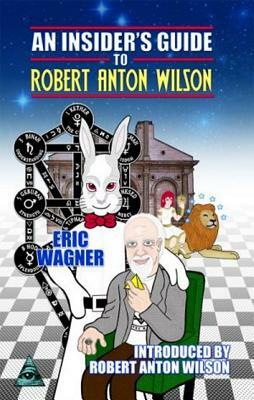 An Insider's Guide to Robert Anton Wilson by Eric Wagner