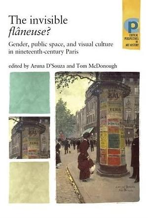 The Invisible Flâneuse?: Gender, Public Space, and Visual Culture in Nineteenth-century Paris by Aruna D'Souza, Tom McDonough