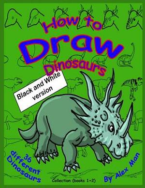 How to Draw Dinosaurs - Collection (book 1+2): Black and White version. by Alex Man