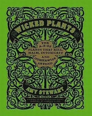 Wicked Plants: The A-Z of Plants That Kill, Maim, Intoxicate and Otherwise Offend by Amy Stewart