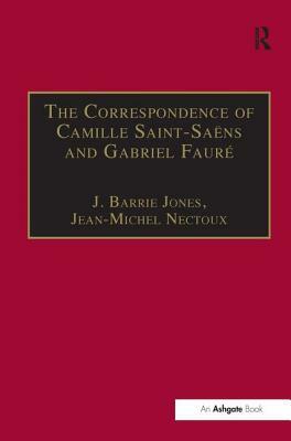 The Correspondence of Camille Saint-Saëns and Gabriel Fauré: Sixty Years of Friendship by Jean-Michel Nectoux