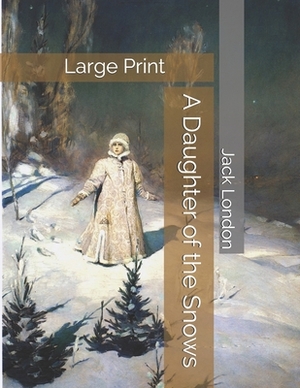 A Daughter of the Snows: Large Print by Jack London